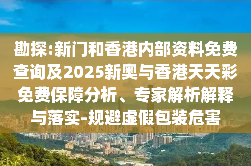 勘探:新門和香港內(nèi)部資料免費(fèi)查詢及2025新奧與香港天天彩免費(fèi)保障分析、專家解析解釋與落實(shí)-規(guī)避虛假包裝危害四川好木優(yōu)材家居有限公司
