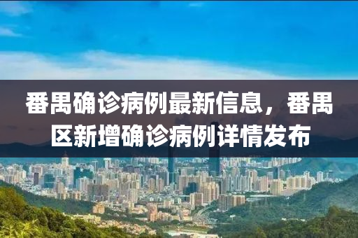 番禺確診病例最新信息，番禺區(qū)新增確診病例詳情發(fā)布