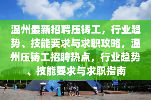 溫州最新招聘壓鑄工，行業(yè)趨勢(shì)、技能要求與求職攻略，溫州壓鑄工招聘熱點(diǎn)，行業(yè)趨勢(shì)、技能要求與求職指南
