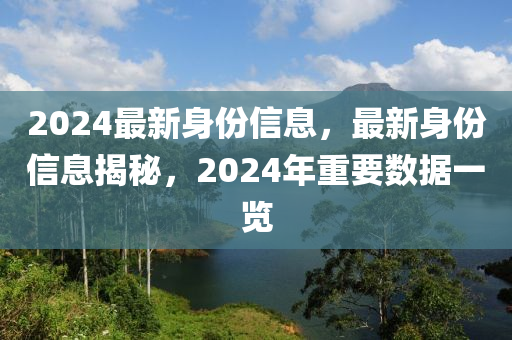 2024最新身份信息，最新身份信息揭秘，2024年重要數(shù)據(jù)一覽