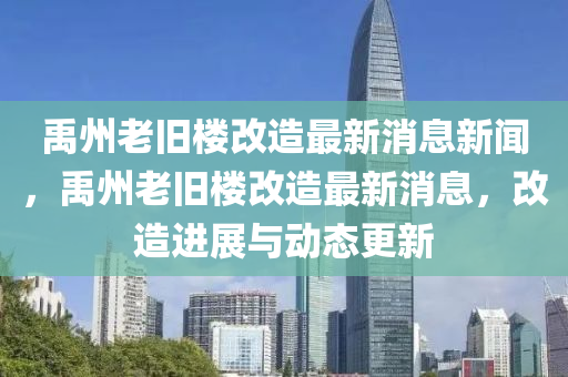禹州老舊樓改造最新消息新聞，禹州老舊樓改造最新消息，改造進(jìn)展與動態(tài)更新