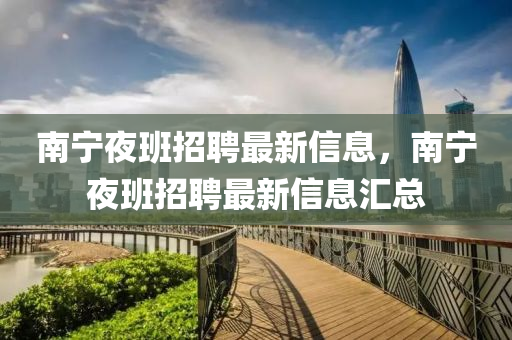 南寧夜班招聘最新信息，南寧夜班招聘最新信息匯總