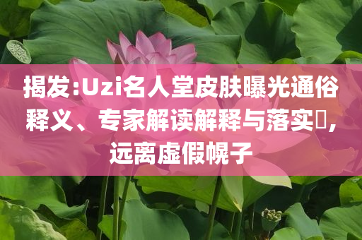 7777788888管家婆四肖八碼63期跟澳門和香港管家婆100%精準(zhǔn),規(guī)避不實(shí)的幌子-方案解讀、解釋與落實(shí)