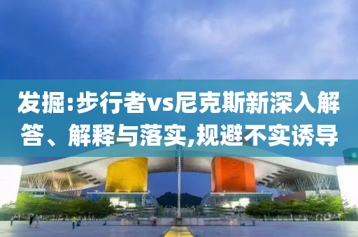 新澳或香港2025資料最新大全及新澳及香港天天開獎資料大全600TK和警惕誘導(dǎo)營銷風險-個人釋義、專家解析解釋與落實?