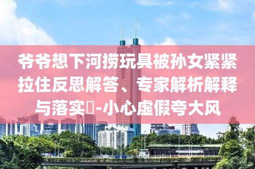 澳門及香港一肖一碼一管家及新奧和香港2025今晚開獎資料,科技釋義、解釋與落實(shí)-抵制徒有虛名標(biāo)榜